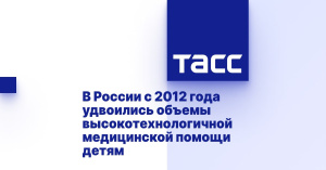 В России с 2012 года удвоились объемы высокотехнологичной медицинской помощи детям