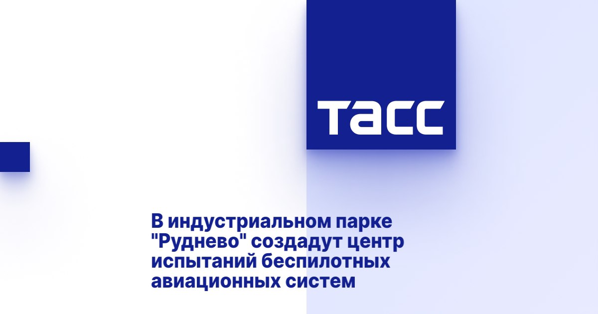 В индустриальном парке "Руднево" создадут центр испытаний беспилотных авиационных систем В индустриальном парке "Руднево" создадут центр испытаний беспилотных авиационных систем