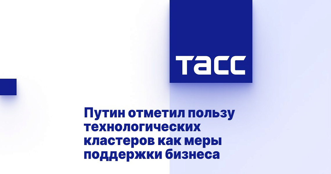 Путин отметил пользу технологических кластеров как меры поддержки бизнеса